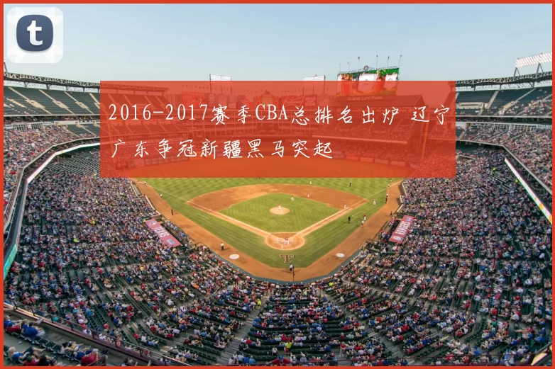 2016-2017赛季CBA总排名出炉 辽宁广东争冠新疆黑马突起