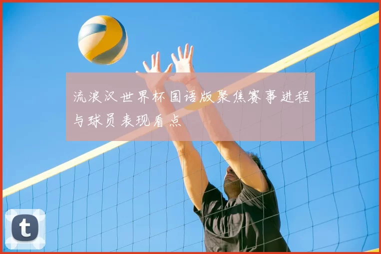 流浪汉世界杯国语版聚焦赛事进程与球员表现看点