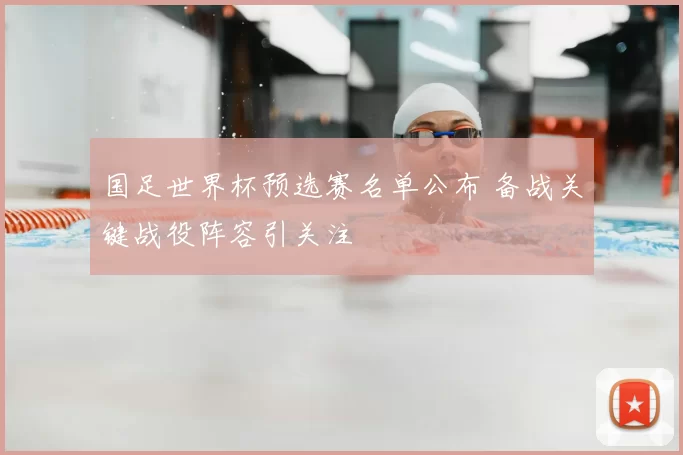 国足世界杯预选赛名单公布 备战关键战役阵容引关注