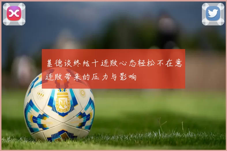 基德谈终结十连败心态轻松不在意连败带来的压力与影响