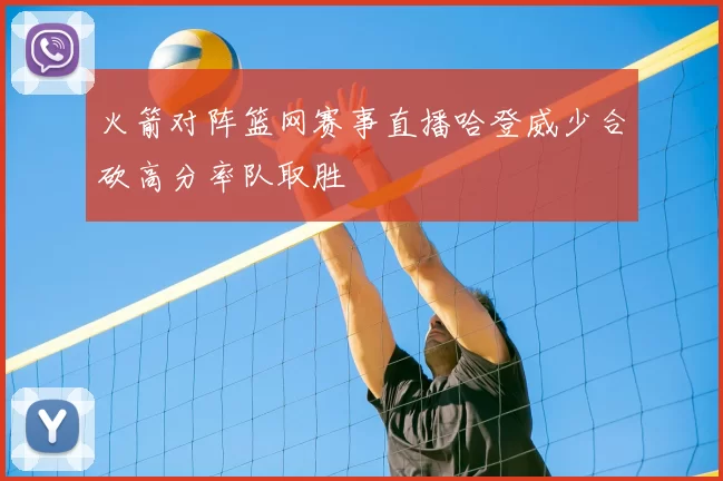 火箭对阵篮网赛事直播哈登威少合砍高分率队取胜