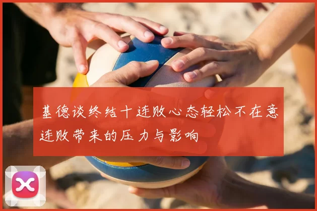 基德谈终结十连败心态轻松不在意连败带来的压力与影响