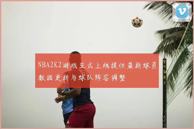 NBA2K2游戏正式上线提供最新球员数据更新与球队阵容调整