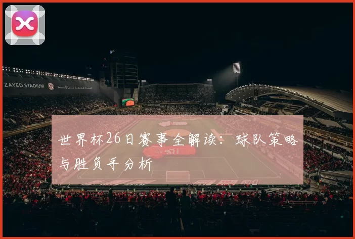 世界杯26日赛事全解读：球队策略与胜负手分析