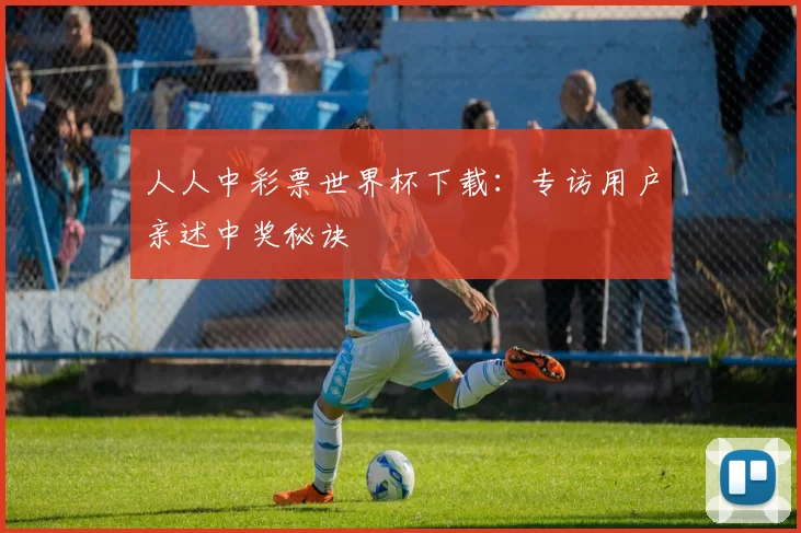 人人中彩票世界杯下载:专访用户亲述中奖秘诀