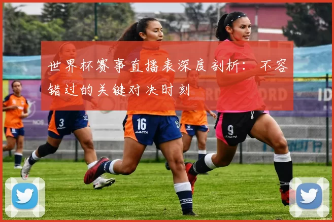 世界杯赛事直播表深度剖析：不容错过的关键对决时刻