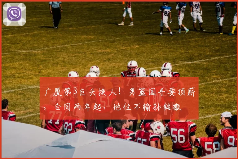 广厦第3巨头换人！男篮国手要顶薪，合同两年起，地位不输孙铭徽