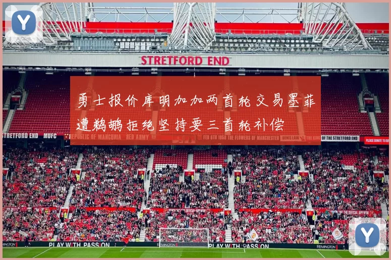 勇士报价库明加加两首轮交易墨菲遭鹈鹕拒绝坚持要三首轮补偿