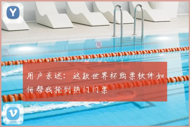 用户亲述：这款世界杯购票软件如何帮我抢到热门门票