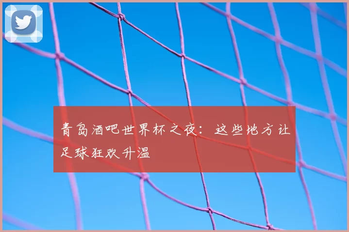 青岛酒吧世界杯之夜:这些地方让足球狂欢升温