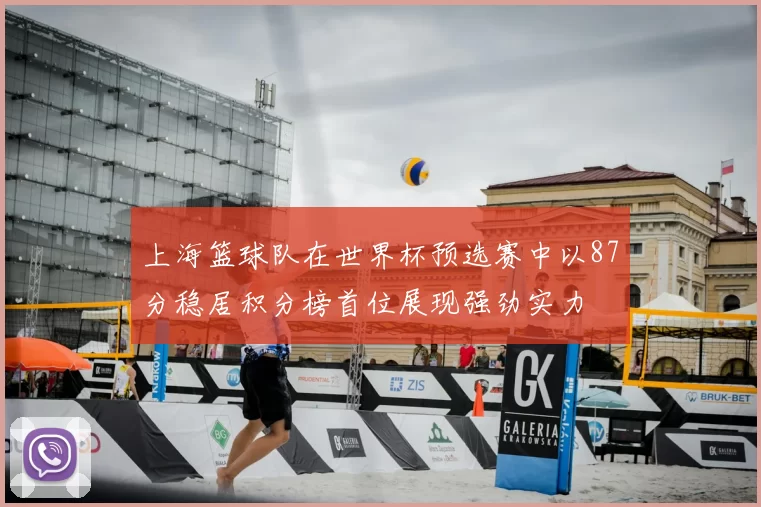 上海篮球队在世界杯预选赛中以87分稳居积分榜首位展现强劲实力