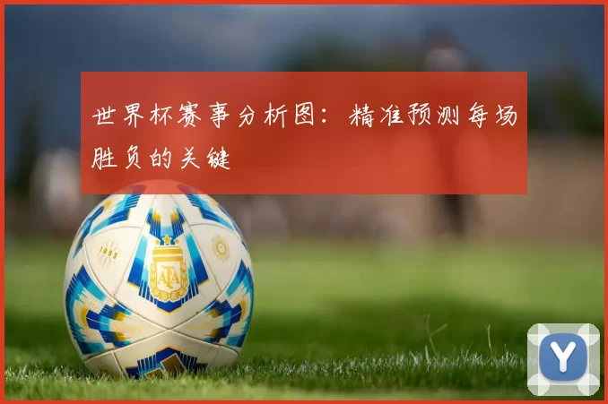 世界杯赛事分析图:精准预测每场胜负的关键