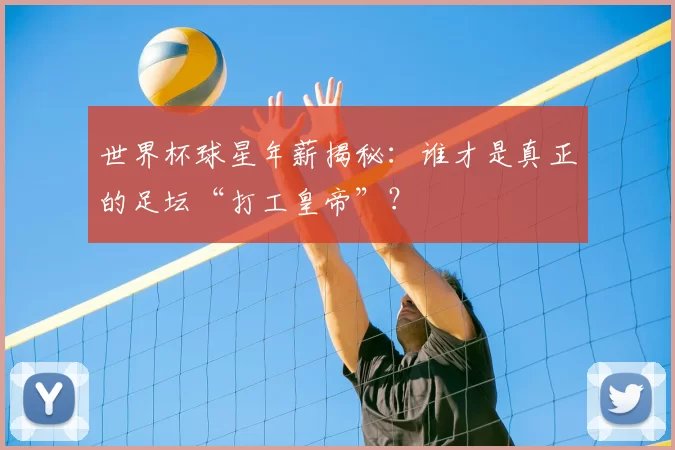 世界杯球星年薪揭秘:谁才是真正的足坛“打工皇帝”?