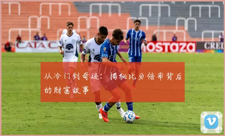 从冷门到奇迹：揭秘比分倍率背后的财富故事