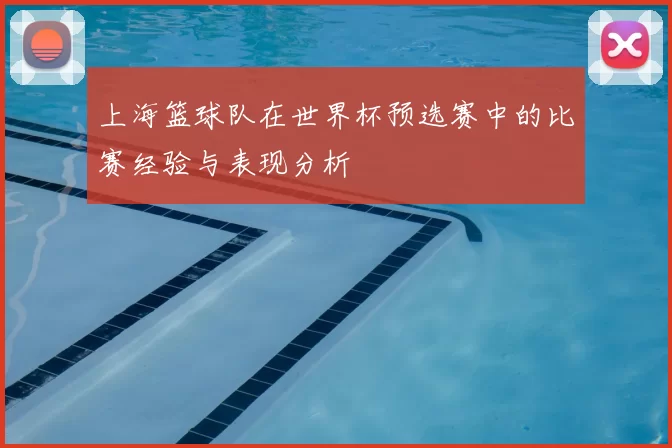 上海篮球队在世界杯预选赛中的比赛经验与表现分析
