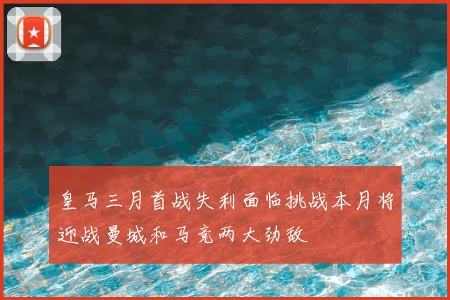 皇马三月首战失利面临挑战本月将迎战曼城和马竞两大劲敌