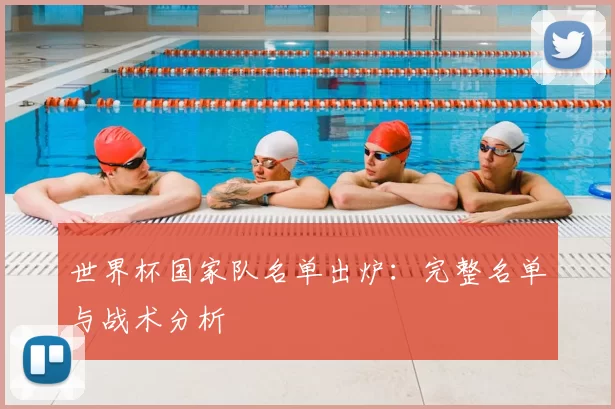 世界杯国家队名单出炉:完整名单与战术分析