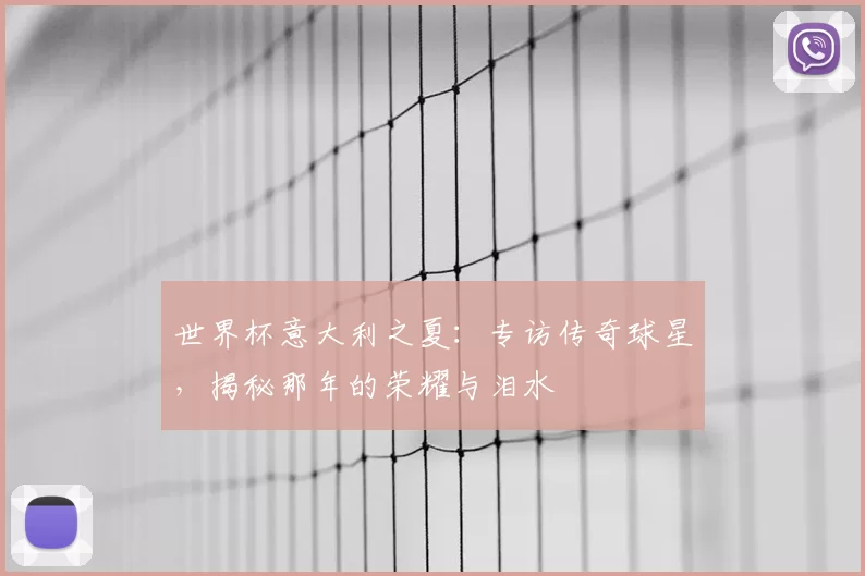 世界杯意大利之夏:专访传奇球星,揭秘那年的荣耀与泪水