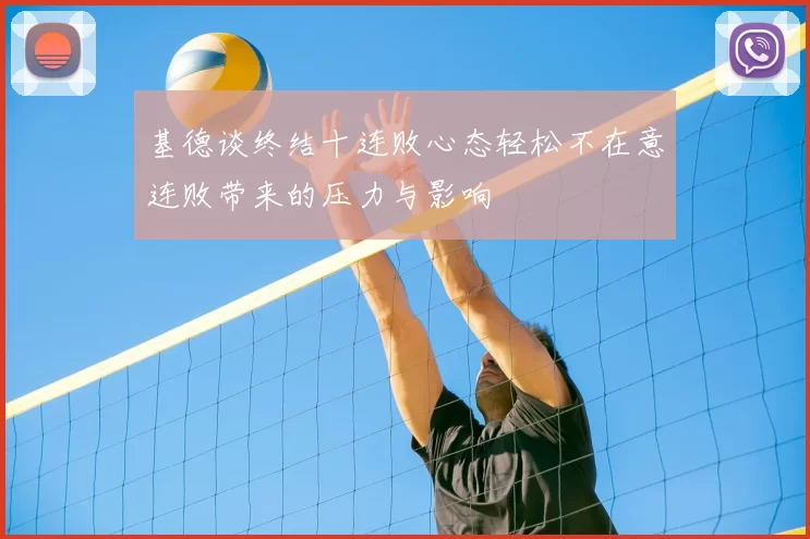 基德谈终结十连败心态轻松不在意连败带来的压力与影响