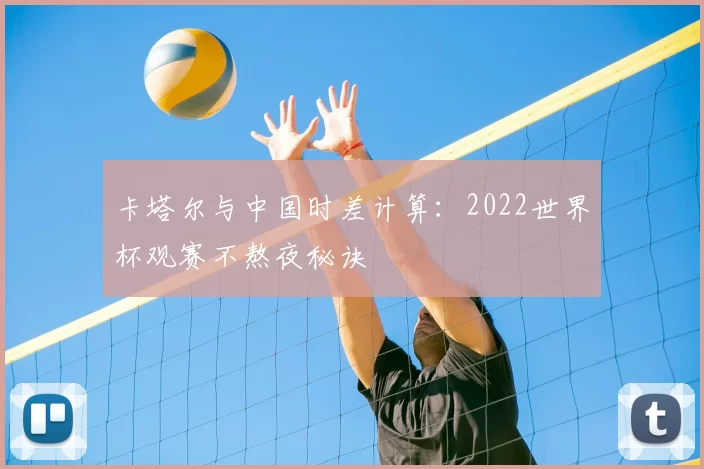 卡塔尔与中国时差计算：2022世界杯观赛不熬夜秘诀