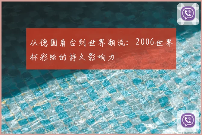 从德国看台到世界潮流:2006世界杯彩绘的持久影响力