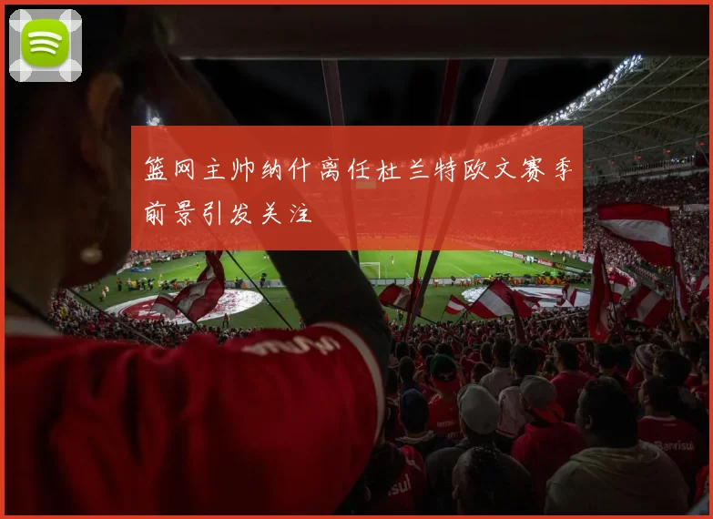 篮网主帅纳什离任杜兰特欧文赛季前景引发关注
