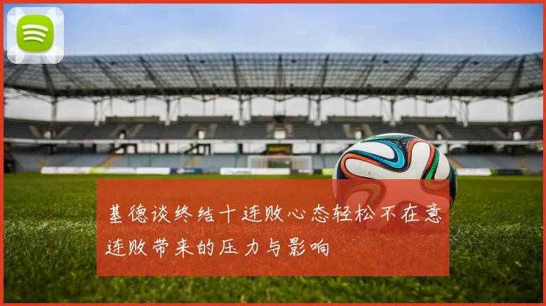 基德谈终结十连败心态轻松不在意连败带来的压力与影响