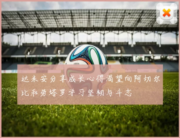 达米安分享成长心得渴望向阿切尔比和劳塔罗学习坚韧与斗志