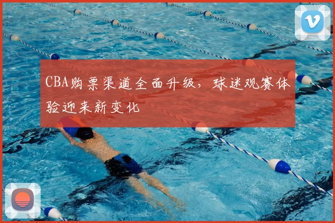 CBA购票渠道全面升级，球迷观赛体验迎来新变化