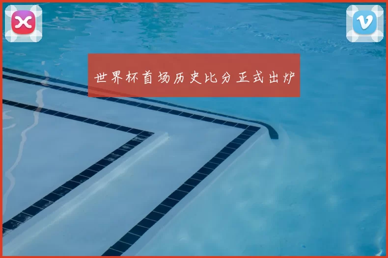 世界杯首场历史比分正式出炉