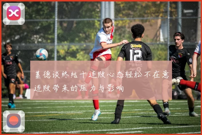 基德谈终结十连败心态轻松不在意连败带来的压力与影响