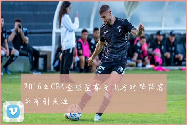 2016年CBA全明星赛南北方对阵阵容公布引关注