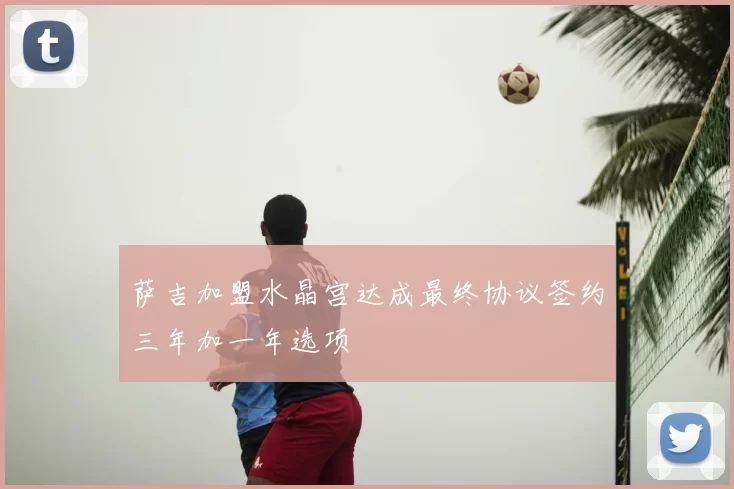 萨吉加盟水晶宫达成最终协议签约三年加一年选项