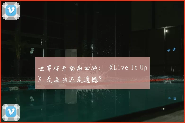 世界杯开场曲回顾:《Live It Up》是成功还是遗憾?