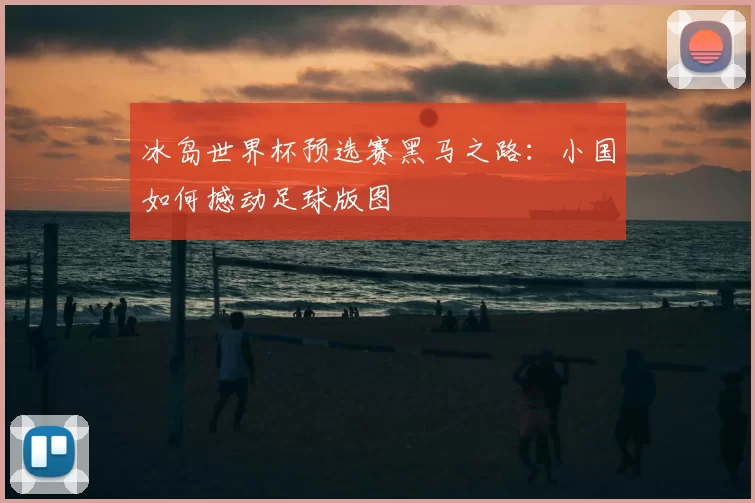 冰岛世界杯预选赛黑马之路:小国如何撼动足球版图