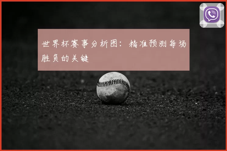 世界杯赛事分析图:精准预测每场胜负的关键