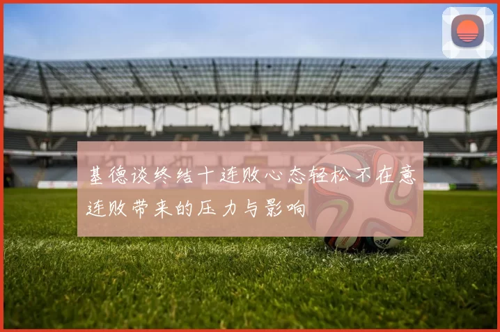 基德谈终结十连败心态轻松不在意连败带来的压力与影响