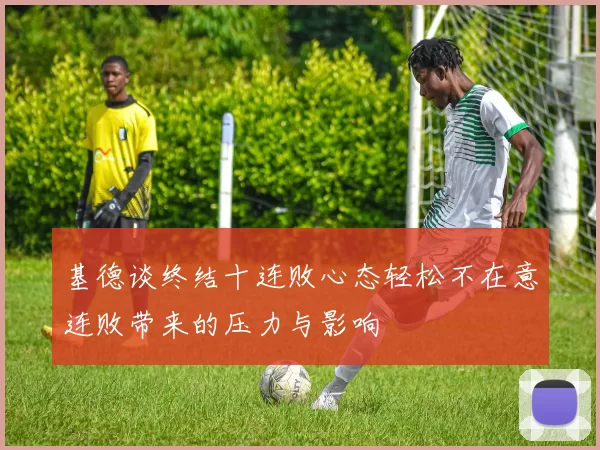 基德谈终结十连败心态轻松不在意连败带来的压力与影响