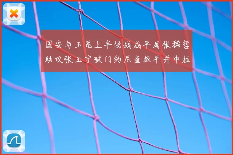 国安与玉昆上半场战成平局张稀哲助攻张玉宁破门约尼查扳平并中柱