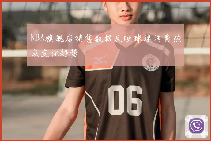 NBA旗舰店销售数据反映球迷消费热点变化趋势