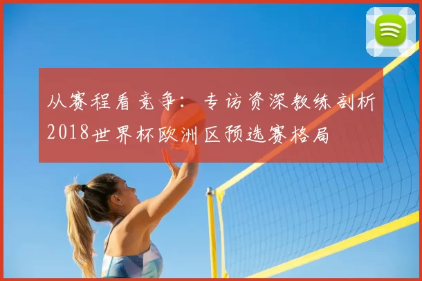 从赛程看竞争：专访资深教练剖析2018世界杯欧洲区预选赛格局
