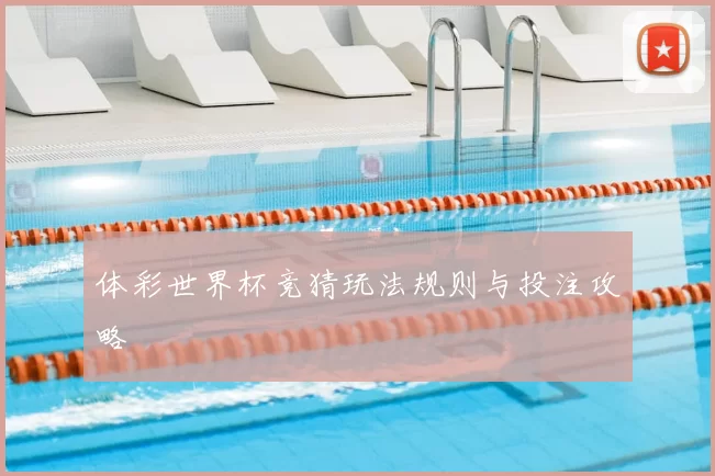 体彩世界杯竞猜玩法规则与投注攻略