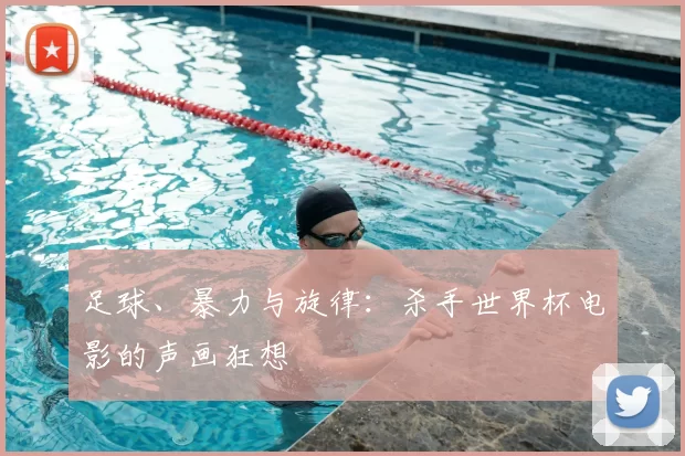 足球、暴力与旋律:杀手世界杯电影的声画狂想