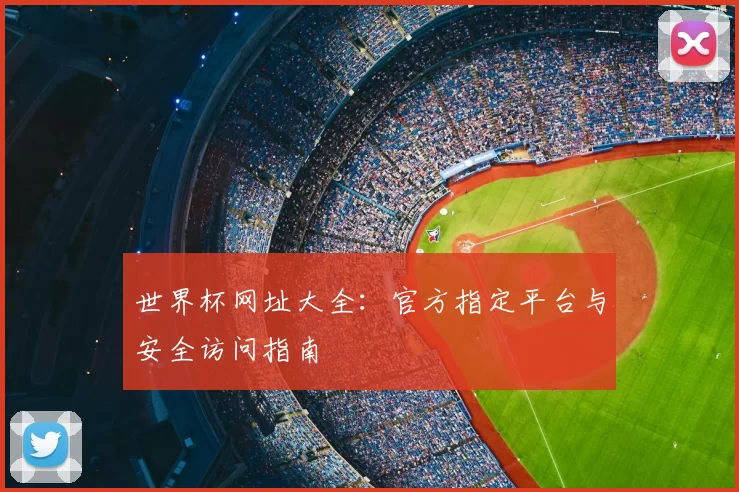 世界杯网址大全:官方指定平台与安全访问指南