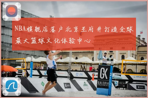 NBA旗舰店落户北京王府井打造全球最大篮球文化体验中心