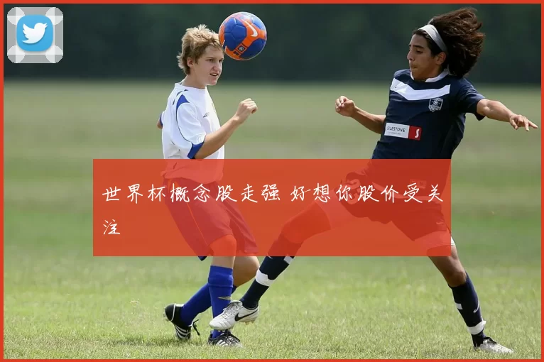 世界杯概念股走强 好想你股价受关注