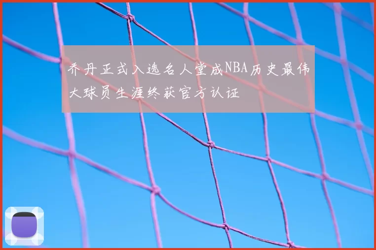 乔丹正式入选名人堂成NBA历史最伟大球员生涯终获官方认证