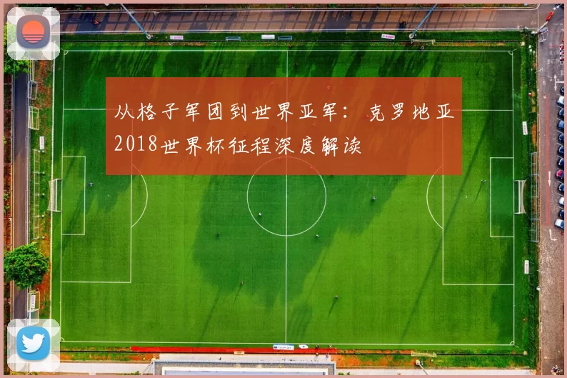 从格子军团到世界亚军:克罗地亚2018世界杯征程深度解读