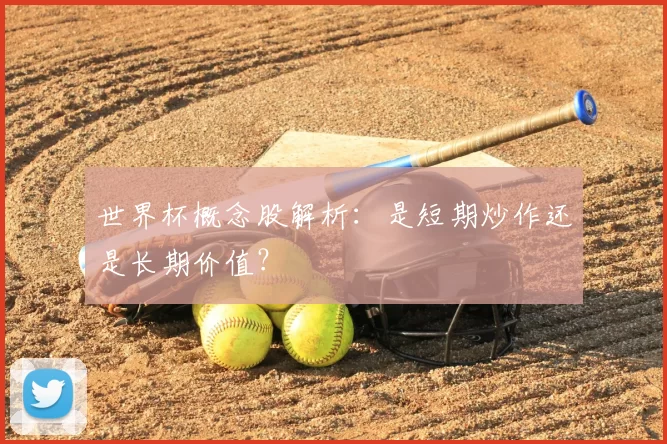 世界杯概念股解析:是短期炒作还是长期价值?