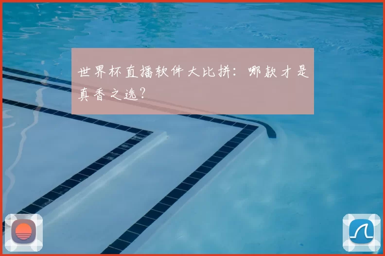 世界杯直播软件大比拼：哪款才是真香之选？
